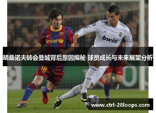 胡桑诺夫转会曼城背后原因揭秘 球员成长与未来展望分析 胡桑诺夫转会曼城背后原因揭秘 球员成长与未来展望分析
