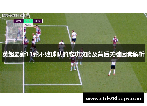 英超最新11轮不败球队的成功攻略及背后关键因素解析 英超最新11轮不败球队的成功攻略及背后关键因素解析