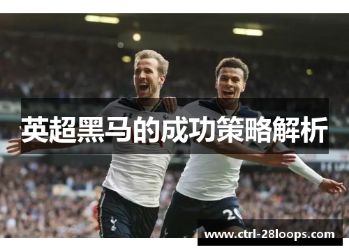 英超黑马的成功策略解析 英超黑马的成功策略解析