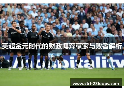 英超金元时代的财政博弈赢家与败者解析 英超金元时代的财政博弈赢家与败者解析