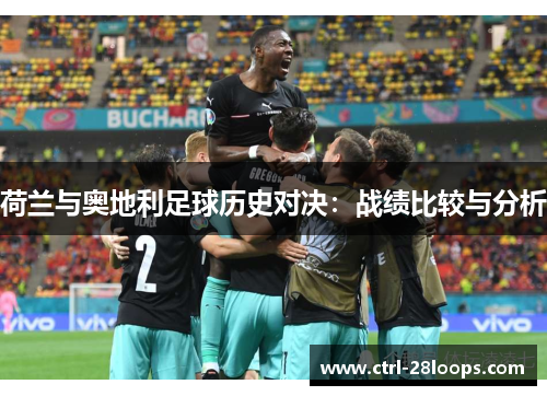 荷兰与奥地利足球历史对决：战绩比较与分析