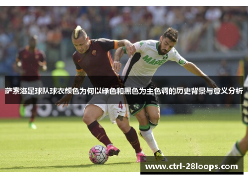 萨索洛足球队球衣颜色为何以绿色和黑色为主色调的历史背景与意义分析 萨索洛足球队球衣颜色为何以绿色和黑色为主色调的历史背景与意义分析