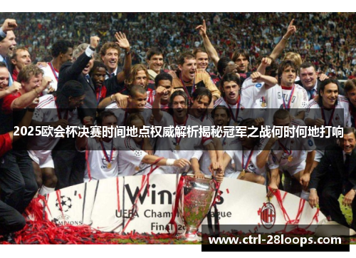 2025欧会杯决赛时间地点权威解析揭秘冠军之战何时何地打响 2025欧会杯决赛时间地点权威解析揭秘冠军之战何时何地打响