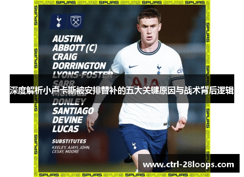 深度解析小卢卡斯被安排替补的五大关键原因与战术背后逻辑 深度解析小卢卡斯被安排替补的五大关键原因与战术背后逻辑