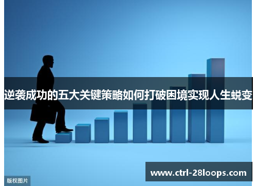 逆袭成功的五大关键策略如何打破困境实现人生蜕变 逆袭成功的五大关键策略如何打破困境实现人生蜕变