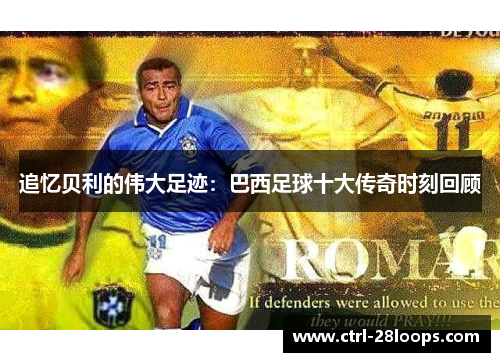 追忆贝利的伟大足迹:巴西足球十大传奇时刻回顾 追忆贝利的伟大足迹:巴西足球十大传奇时刻回顾