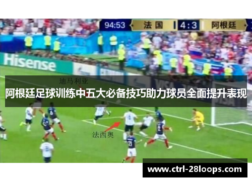 阿根廷足球训练中五大必备技巧助力球员全面提升表现 阿根廷足球训练中五大必备技巧助力球员全面提升表现