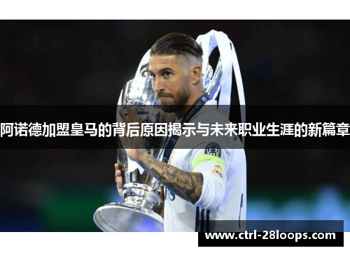 阿诺德加盟皇马的背后原因揭示与未来职业生涯的新篇章