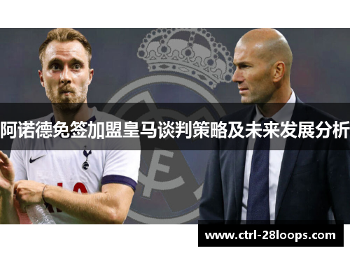 阿诺德免签加盟皇马谈判策略及未来发展分析 阿诺德免签加盟皇马谈判策略及未来发展分析