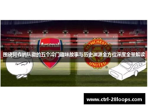 围绕阿森纳队徽的五个冷门趣味故事与历史渊源全方位深度全景解读 围绕阿森纳队徽的五个冷门趣味故事与历史渊源全方位深度全景解读