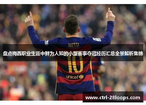 盘点梅西职业生涯中鲜为人知的小型赛事夺冠经历汇总全景解析集锦 盘点梅西职业生涯中鲜为人知的小型赛事夺冠经历汇总全景解析集锦