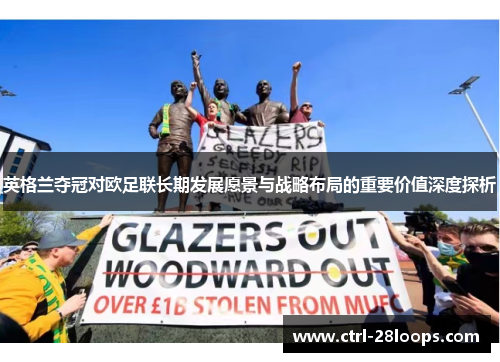 英格兰夺冠对欧足联长期发展愿景与战略布局的重要价值深度探析 英格兰夺冠对欧足联长期发展愿景与战略布局的重要价值深度探析