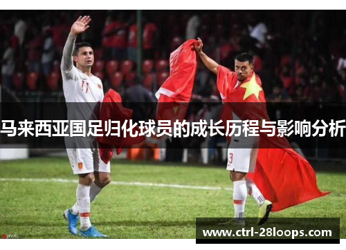 马来西亚国足归化球员的成长历程与影响分析