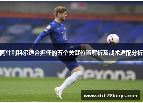 阿什利科尔适合担任的五个关键位置解析及战术适配分析