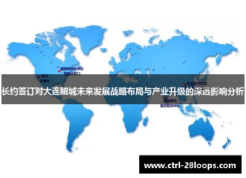 长约签订对大连鲲城未来发展战略布局与产业升级的深远影响分析