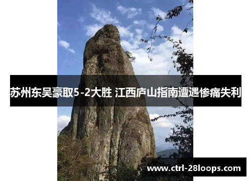 苏州东吴豪取5-2大胜 江西庐山指南遭遇惨痛失利