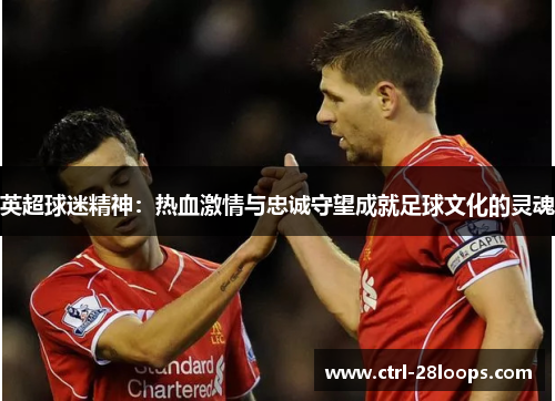 英超球迷精神：热血激情与忠诚守望成就足球文化的灵魂