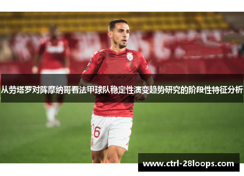 从劳塔罗对阵摩纳哥看法甲球队稳定性演变趋势研究的阶段性特征分析 从劳塔罗对阵摩纳哥看法甲球队稳定性演变趋势研究的阶段性特征分析