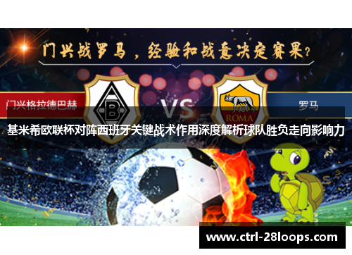 基米希欧联杯对阵西班牙关键战术作用深度解析球队胜负走向影响力 基米希欧联杯对阵西班牙关键战术作用深度解析球队胜负走向影响力