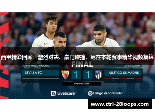 西甲精彩回顾：激烈对决、豪门碰撞，尽在本轮赛事精华视频集锦