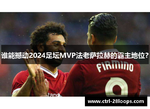 谁能撼动2024足坛MVP法老萨拉赫的霸主地位？