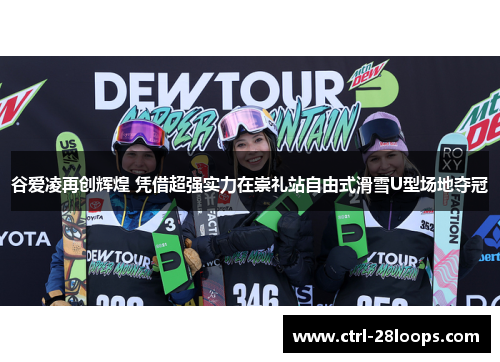 谷爱凌再创辉煌 凭借超强实力在崇礼站自由式滑雪U型场地夺冠