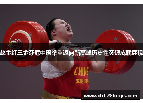 赵金红三金夺冠中国举重迈向新高峰历史性突破成就展现