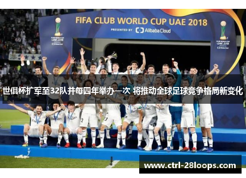 世俱杯扩军至32队并每四年举办一次 将推动全球足球竞争格局新变化