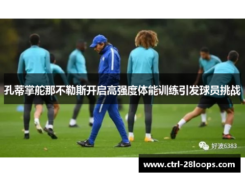 孔蒂掌舵那不勒斯开启高强度体能训练引发球员挑战