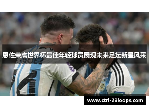 恩佐荣膺世界杯最佳年轻球员展现未来足坛新星风采