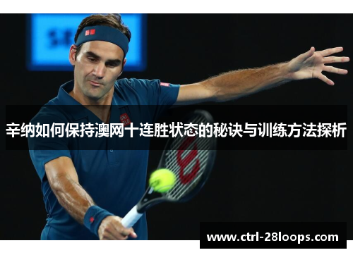 辛纳如何保持澳网十连胜状态的秘诀与训练方法探析