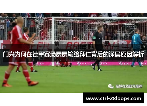 门兴为何在德甲赛场屡屡输给拜仁背后的深层原因解析